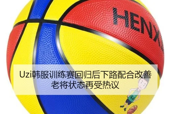 Uzi韩服训练赛回归后下路配合改善老将状态再受热议 | c7c7.app